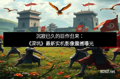 沉寂已久的巨作归来：《深坑》最新实机影像震撼曝光