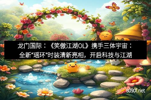 龙门国际：《笑傲江湖OL》携手三体宇宙：全新“瑶环”时装清新亮相，开启科技与江湖的梦幻融合