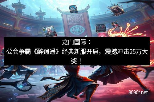 龙门国际：公会争霸《醉逍遥》经典新服开启，震撼冲击25万大奖！